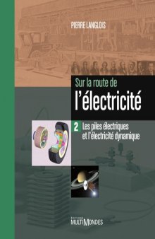 Sur la route de l'électricité : Tome 2, Les piles électriques et l'électricité dynamique