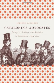 Catalonia's Advocates: Lawyers, Society, and Politics in Barcelona, 1759-1900 (Studies in Legal History)