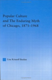 Popular Culture and the Enduring Myth of Chicago, 1871-1968 (American Popular History and Culture (Routledge (Firm)).)