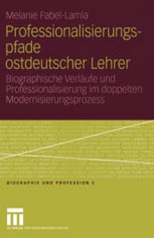 Professionalisierungspfade ostdeutscher Lehrer: Biographische Verläufe und Professionalisierung im doppelten Modernisierungsprozess