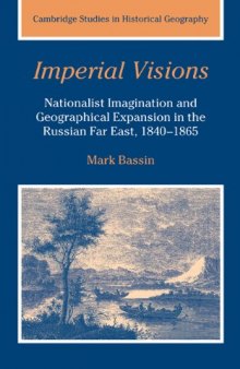 Imperial Visions: Nationalist Imagination and Geographical Expansion in the Russian Far East, 1840-1865 (Cambridge Studies in Historical Geography)