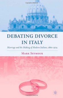Debating Divorce in Italy: Marriage and the Making of Modern Italians, 1860-1974 (Italian & Italian American Studies)