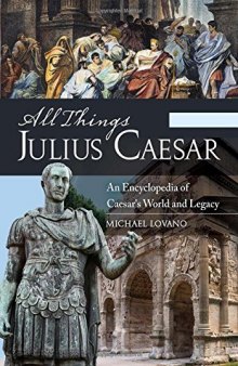 All Things Julius Caesar: An Encyclopedia of Caesar's World and Legacy