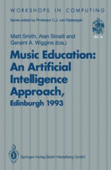 Music Education: An Artificial Intelligence Approach: Proceedings of a Workshop held as part of AI-ED 93, World Conference on Artificial Intelligence in Education, Edinburgh, Scotland, 25 August 1993