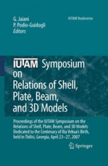 IUTAM Symposium on Relations of Shell Plate Beam and 3D Models: Proceedings of the IUTAM Symposium on the Relations of Shell, Plate, Beam, and 3D Models, Dedicated to the Centenary of Ilia Vekua’s Birth, held in Tbilisi, Georgia, April 23-27, 2007