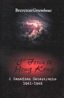 C Force to Hong Kong: A Canadian Catastrophy (Canadian War Museum Historical Publication)