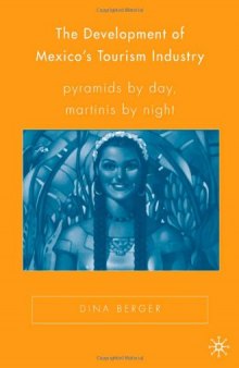 The Development of Mexico's Tourism Industry: Pyramids by Day, Martinis by Night (New Directions in Latino American Cultures)