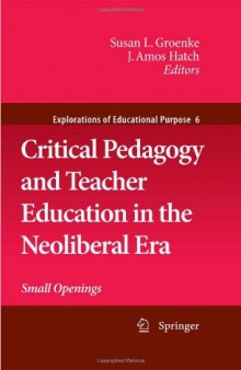 Critical Pedagogy and Teacher Education in the Neoliberal Era: Small Openings (Explorations of Educational Purpose)