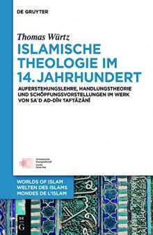 Islamische Theologie Im 14. Jahrhundert: Auferstehungslehre, Handlungstheorie Und Schöpfungsvorstellungen Im Werk Von Sa’d Ad-din At-taftazani