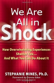 We Are All in Shock: How Overwhelming Experiences Shatter You...And What You Can Do About It