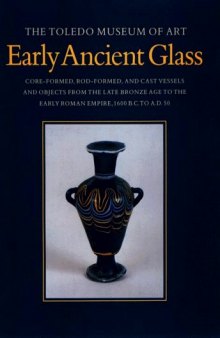 Early Ancient Glass: Core-Formed, Rod-formed, and Cast Vessels and Objects from the Late Bronze Age to the Early Roman Empire, 1600 B.C. to A.D. 50