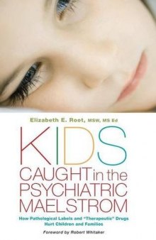 Kids caught in the psychiatric maelstrom : how pathological labels and "therapeutic" drugs hurt children and families