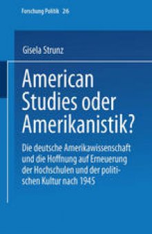 American Studies oder Amerikanistik?: Die deutsche Amerikawissenschaft und die Hoffnung auf Erneuerung der Hochschulen und der politischen Kultur nach 1945