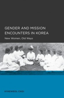 Gender and Mission Encounters in Korea: New Women, Old Ways, Seoul-California Series in Korean Studies, Volume 1