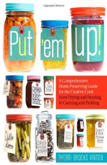 Put 'em Up!: A Comprehensive Home Preserving Guide for the Creative Cook, from Drying and Freezing to Canning and Pickling