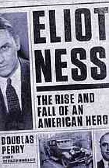 Eliot Ness : the rise and fall of an American hero
