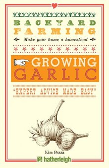 Backyard Farming: Growing Garlic: The Complete Guide to Planting, Growing, and Harvesting Garlic