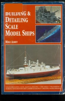 Building & Detailing Scale Model Ships: The Complete Guide to Building, Detailing, Scratchbuilding, and Modifying Scale Model Ships  