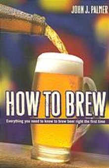How to brew : everything you need to know to brew beer right the first time