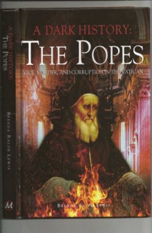 A dark history : the Popes : vice, murder and corruption in the Vatican