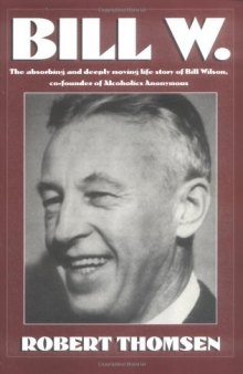 Bill W.: The absorbing and deeply moving life story of Bill Wilson, co-founder of Alcoholics Anonymous
