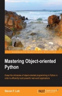 Mastering Object-oriented Python: Grasp the intricacies of object-oriented programming in Python in order to efficiently build powerful real-world applications