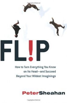 Flip: How to Turn Everything You Know on Its Head--and Succeed Beyond Your Wildest Imaginings