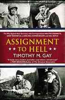 Assignment to Hell : the war against Nazi Germany with correspondents Walter Cronkite, Andy Rooney, A.J. Liebling, Homer Bigart, and Hal Boyle