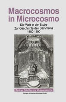 Macrocosmos in Microcosmo: Die Welt in der Stube. Zur Geschichte des Sammelns 1450 bis 1800