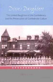 Dixie's Daughters: The United Daughters of the Confederacy and the Preservation of Confed 