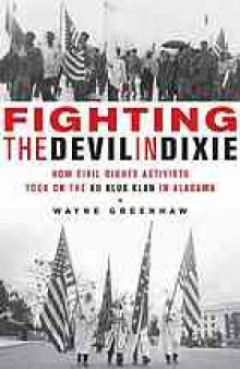 Fighting the devil in Dixie : how civil rights activists took on the Ku Klux Klan in Alabama