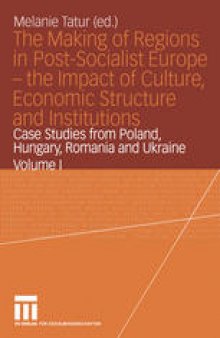 The Making of Regions in Post-Socialist Europe — the Impact of Culture, Economic Structure and Institutions: Case Studies from Poland, Hungary, Romania and Ukraine Volume I