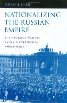 Nationalizing the Russian Empire: The Campaign against Enemy Aliens during World War I
