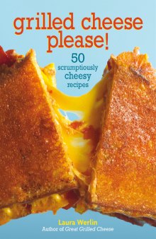 Grilled cheese, please!: 50 scrumptiously cheesy recipes