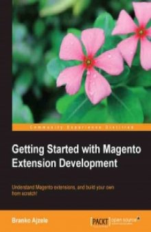Getting Started with Magento Extension Development: Understand Magento extensions, and build your own from scratch!