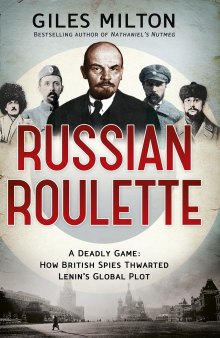 Russian roulette: a deadly game: how British spies thwarted Lenin's global plot