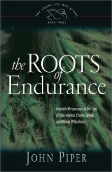 The Roots of Endurance: Invincible Perseverance in the Lives of John Newton, Charles Simeon, and William Wilberforce (Piper, John, Swans Are Not Silent, V. 3.)