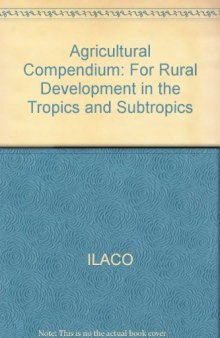 Agricultural Compendium. For Rural Development in the Tropics and Subtropics