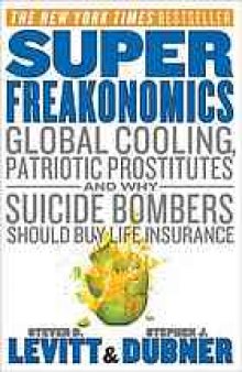 Superfreakonomics : global cooling, patriotic prostitutes, and why suicide bombers should buy life insurance