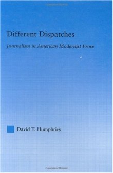 Different Dispatches: Journalism in American Modernist Prose (Literary Criticism and Cultural Theory)