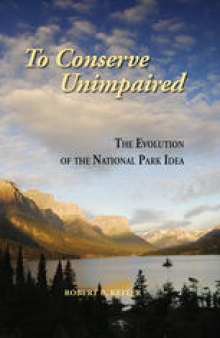 To Conserve Unimpaired: The Evolution of the National Park Idea