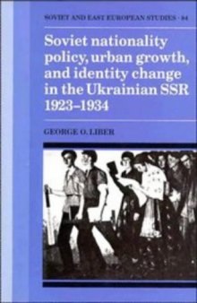 Soviet Nationality Policy, Urban Growth, and Identity Change in the Ukrainian SSR 1923-1934 (Cambridge Russian, Soviet and Post-Soviet Studies)
