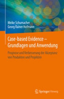 Case-based Evidence – Grundlagen und Anwendung: Prognose und Verbesserung der Akzeptanz von Produkten und Projekten