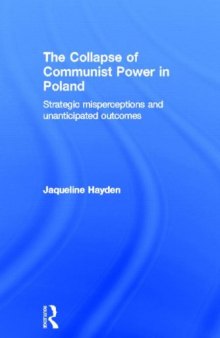 The Collapse of Communist Power in Poland: Strategic Misperceptions and Unanticipated Outcomes (Basees Curzon Series on Russian & East European Studies)