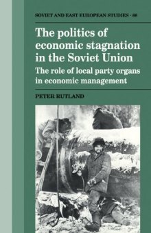 The Politics of Economic Stagnation in the Soviet Union: The Role of Local Party Organs in Economic Management (Cambridge Russian, Soviet and Post-Soviet Studies)