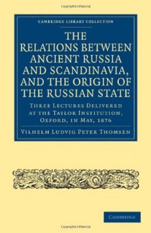 The Relations between Ancient Russia and Scandinavia, and the Origin of the Russian State: Three Lectures Delivered at the Taylor Institution. Oxford, in May, 1876 (Cambridge Library Collection - History)