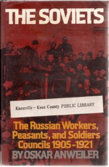 The Soviets: The Russian Workers, Peasants, and Soldiers Councils, 1905-1921