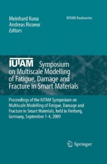 IUTAM Symposium on Multiscale Modelling of Fatigue, Damage and Fracture in Smart Materials: Proceedings of the IUTAM Symposium on Multiscale Modelling of Fatigue, Damage and Fracture in Smart Materials, held in Freiberg, Germany, September 1-4, 2009