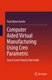 Computer Aided Virtual Manufacturing Using Creo Parametric: Easy to Learn Step by Step Guide
