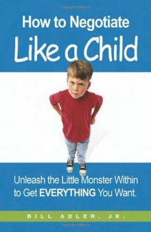How to negotiate like a child: unleash the little monster within to get everything you want